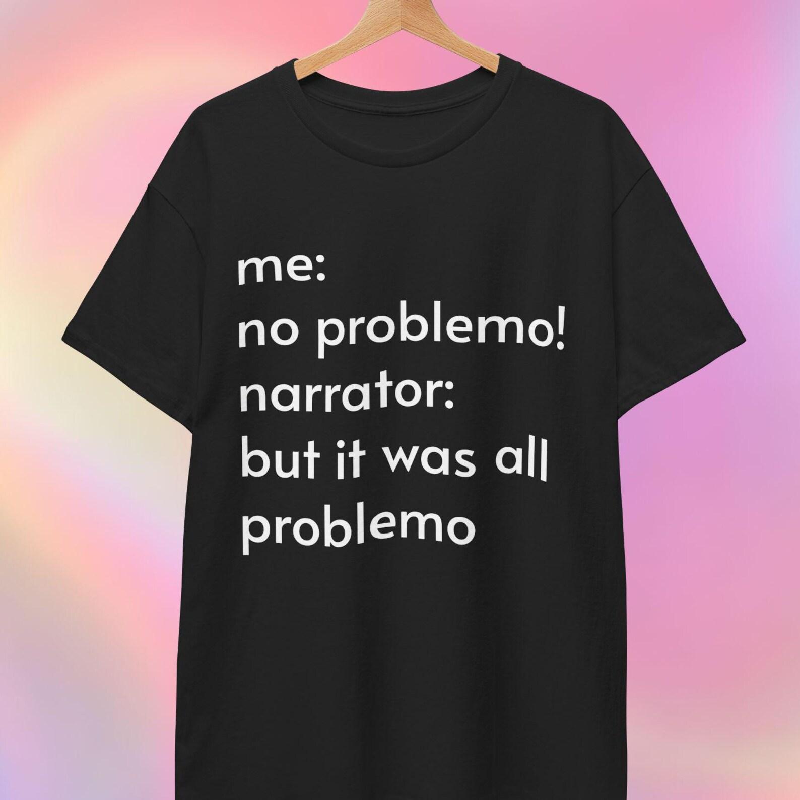 No Problemo T shirt | Narrator: but it was all problemo S