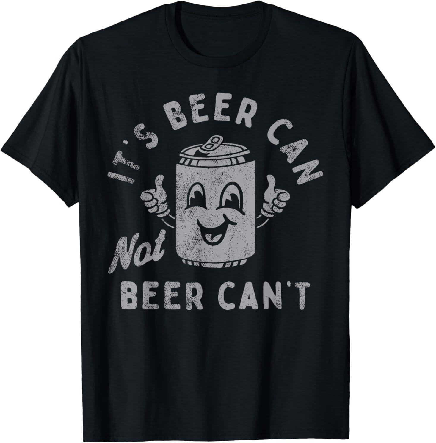 It s Beer Can Not Beer Can t T-Shirt Mens Womens Tees Top 3XL