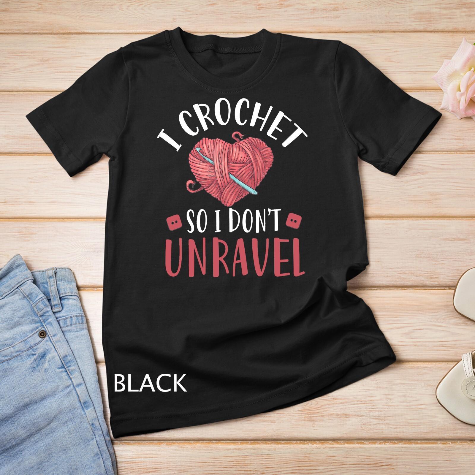 I Crochet So I Don t Unravel Funny Arts And Crafts Yarn T-Shirt Mens Womens Tees Top Unisex T-Shirt Mens Womens Tees Top L