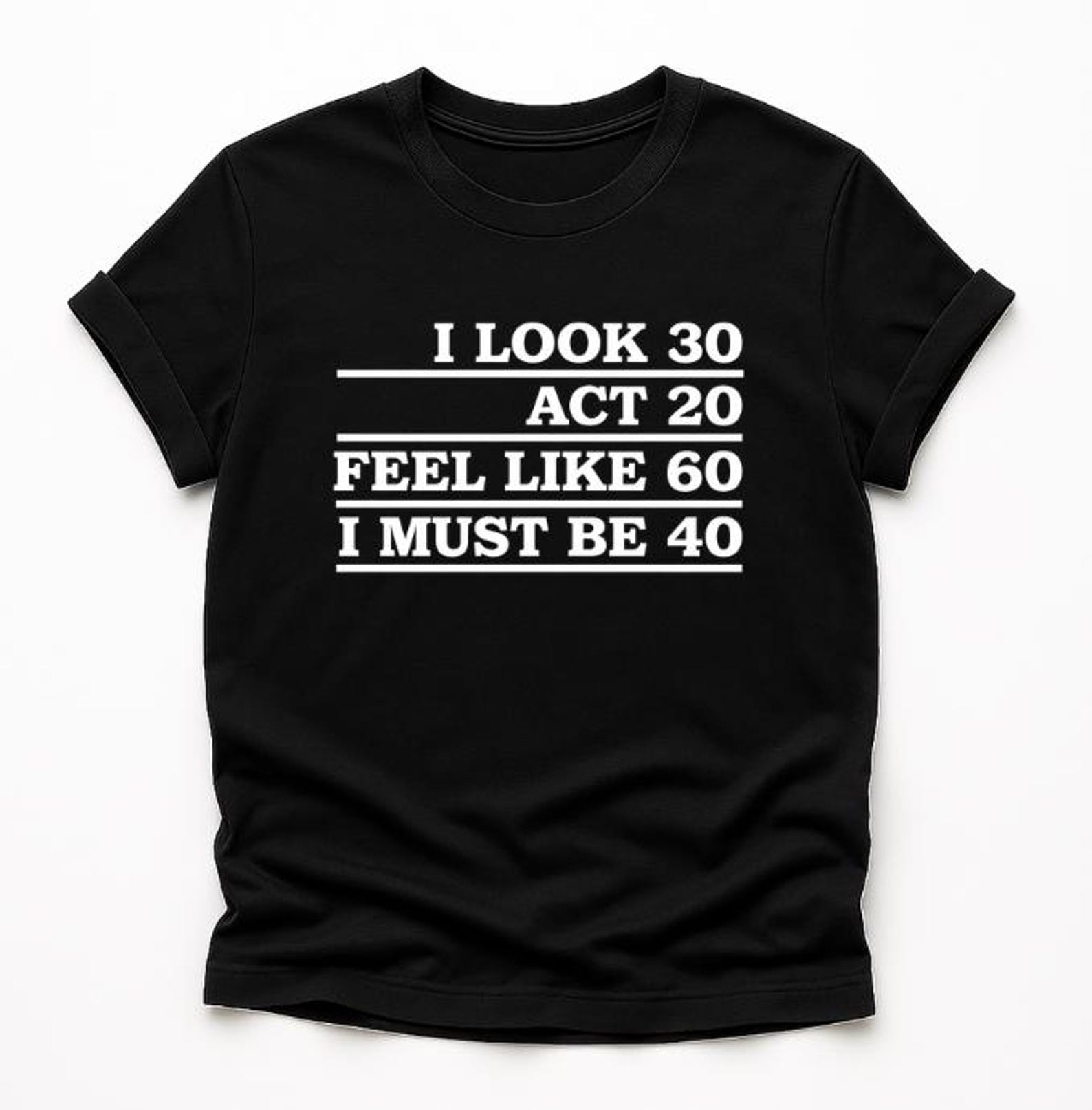 I Look 30 Act 20 Feel Like 60 I Must Be 40 T-Shirt, funny 40th birthday Gift, sarcastic age humor Graphic Tee XL