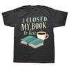 I Closed My Book To Be Here Funny Introvert Reader Tshirts Unisex Fashion Casual Tshirt 100 Cotton Loose Oversized T Shirt
