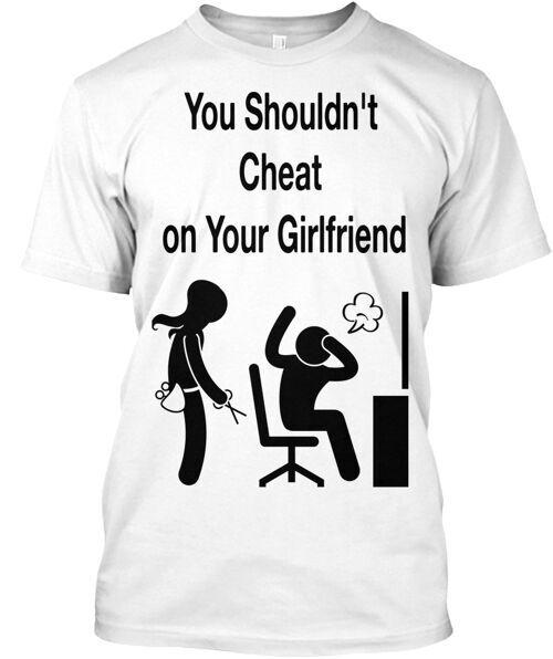

You Shouldn t Cheat On Your Girlfriend T-Shirt Made in the USA Size S to 5XL S