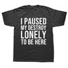 Funny I Paused My Destroy Lonely To Be Here T Shirts Summer Graphic Cotton Streetwear Short Sleeve Birthday Gifts T-shirt