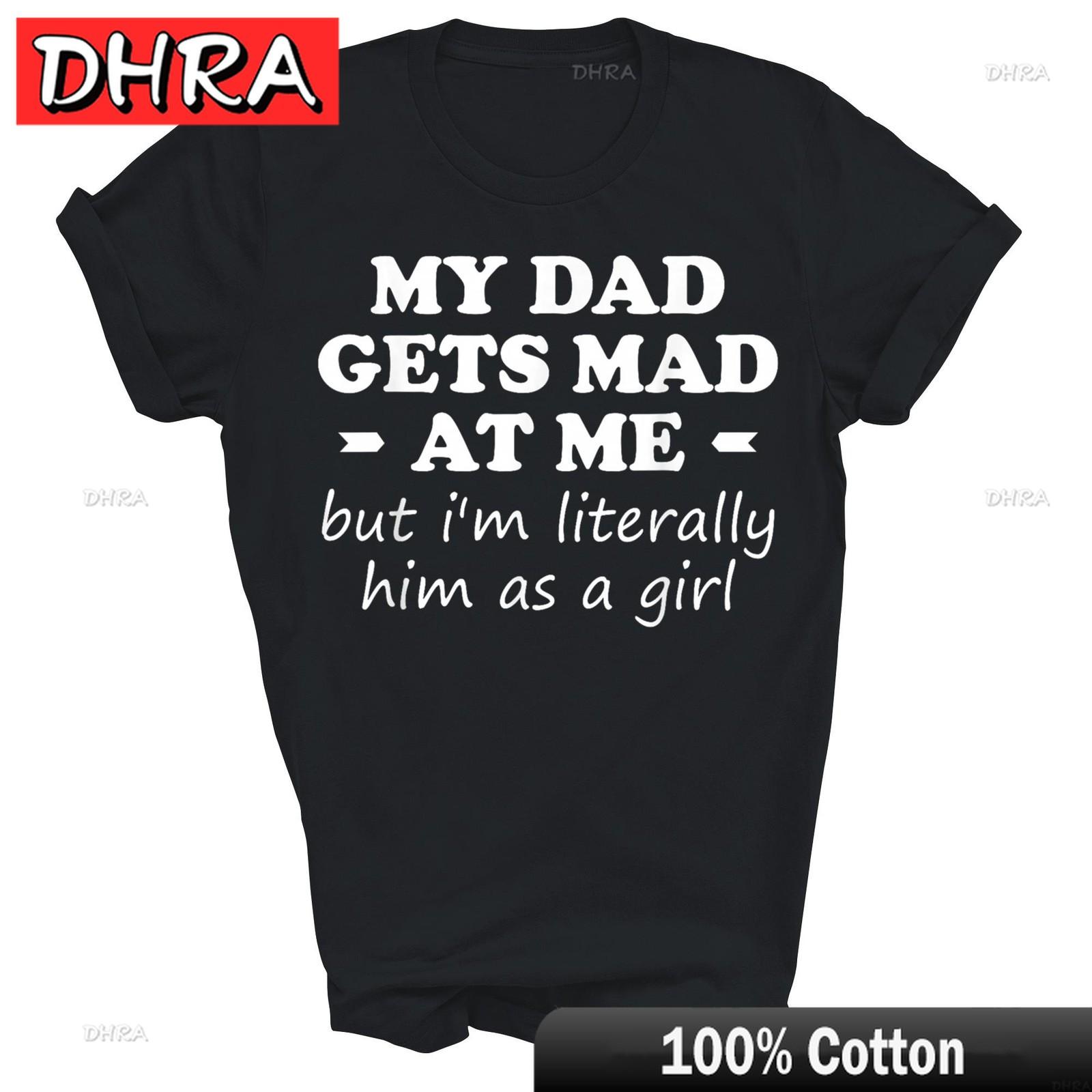 

My Dad Gets Mad At Me But Im Literally Him As A Girl Unisex Shirt Gift Bold Minimalist Clothing Tshirts Unisex Camisetas Mujer S