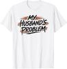 My Husband's Problem Funny Wife Humorous Marriage Quote T-Shirt