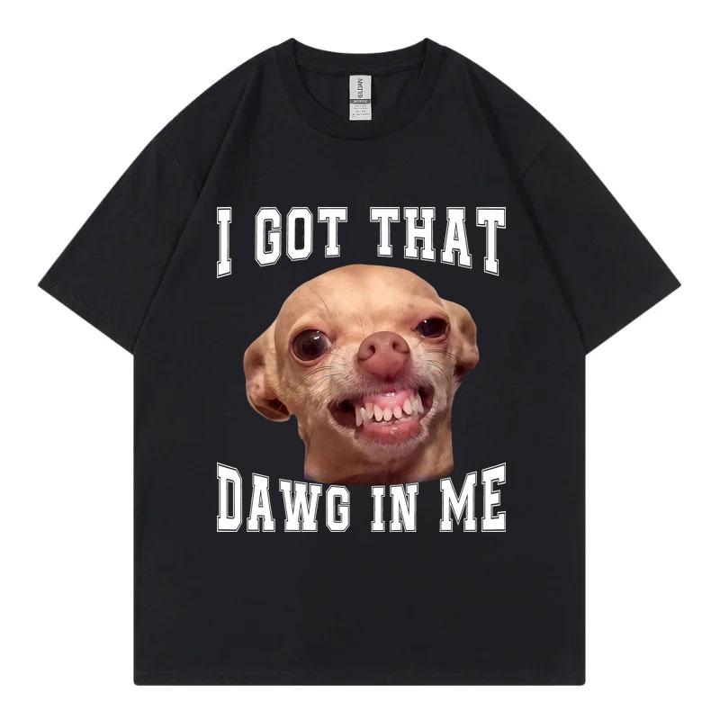 I Got That Dawg in Me Funny Chihuahua Meme Graphic T Shirts High Quality Fashion Tshirt Unisex Casual Tshirts