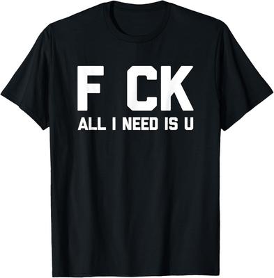F CK (All I Need Is U) T-Shirt Funny Saying Sarcastic Humor T-Shirt Unisex T-Shirt
