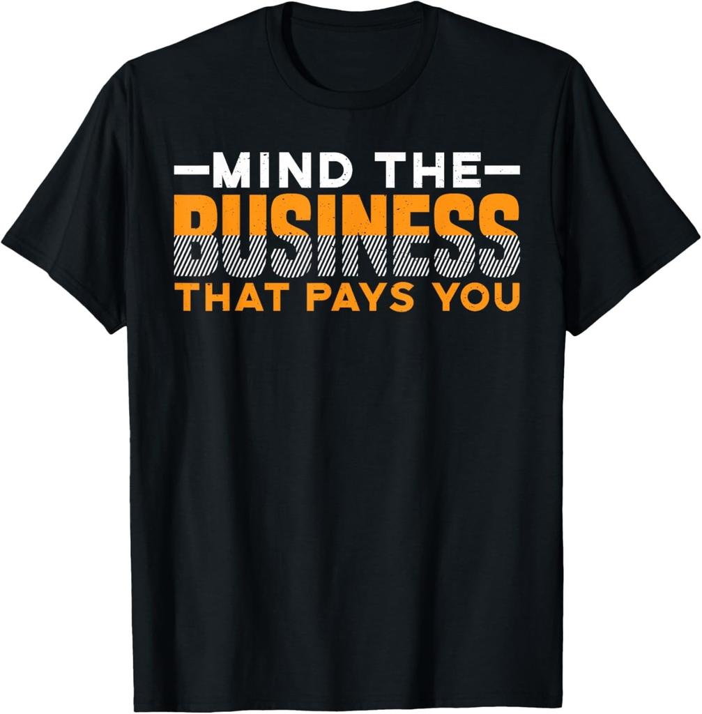 Mind The Business That Pays You - -- T-Shirt