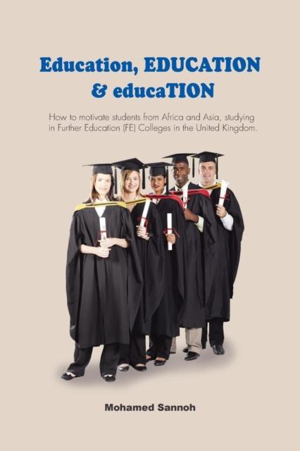 The Education, EDUCATION & educaTION : How To Motivate Students from Africa and Asia, Studying In Further Education (FE) Colleges In the United Kingdom. Book