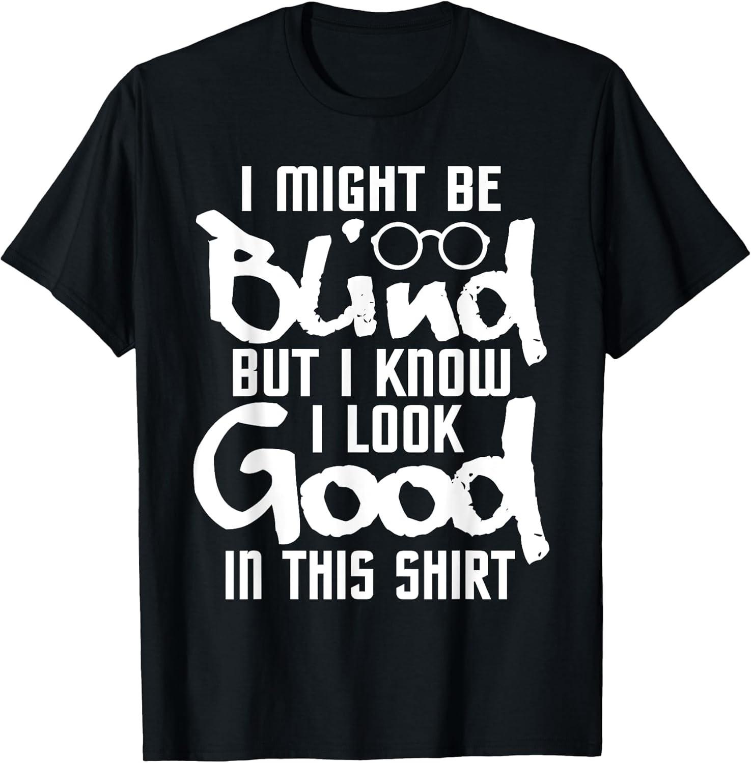 BEST! I Look Good In This Shirt - Blind People Blindness Vision Tee Size S-3XL L
