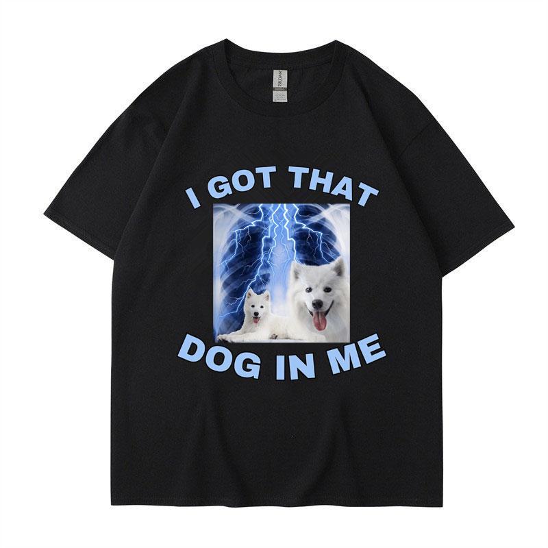 I Got That Dog in Me Funny Meme Print Tshirt Unisex Women Clothes Friends Gift Creativity Popular T Shirts Oversized Cotton Tees