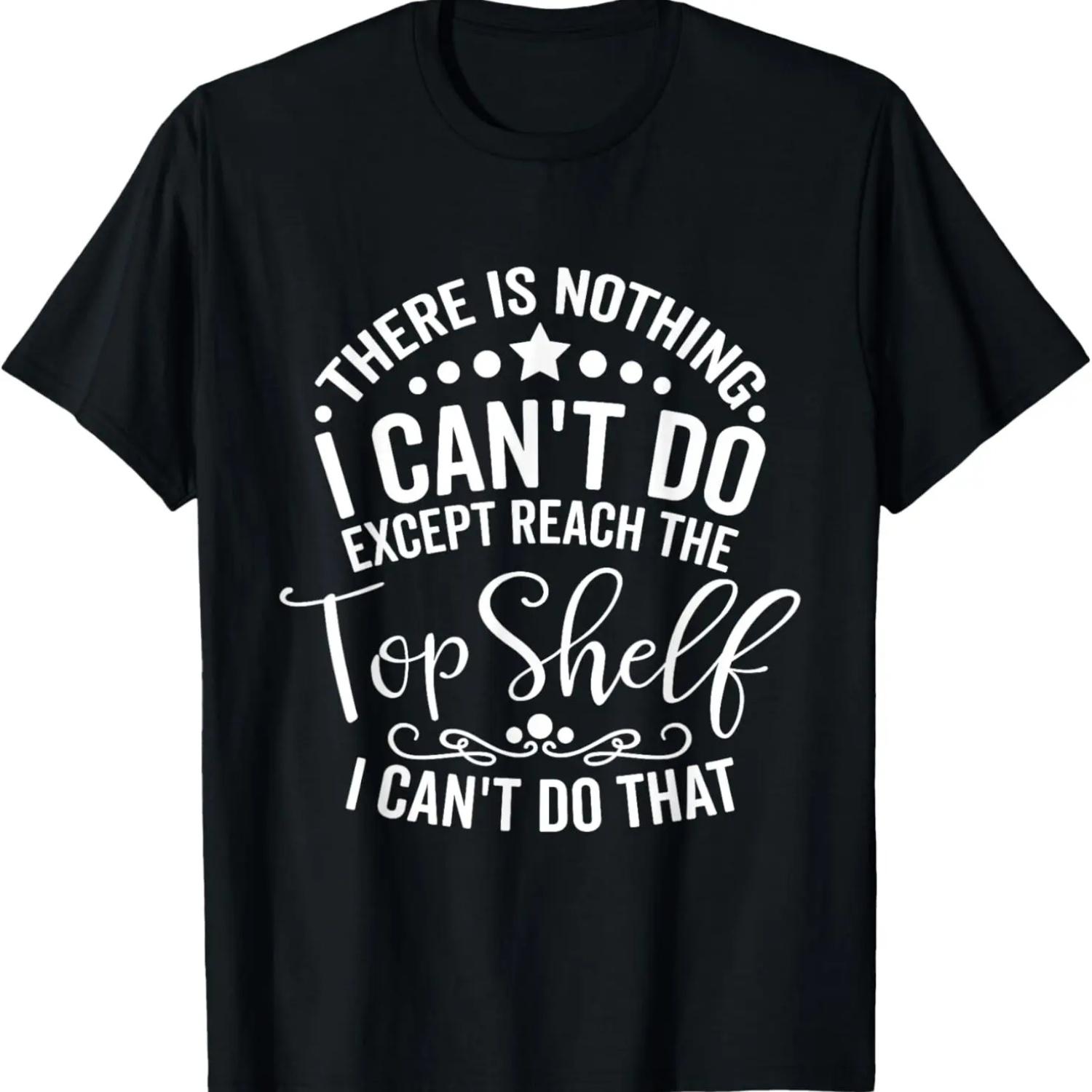 There Is Nothing I Can t Do Except Reach The Top Shelf T-Shirt S