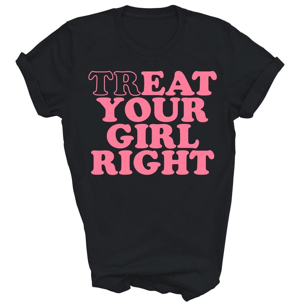 

Treat Your Girl Right Unisex Shirt Gift XL