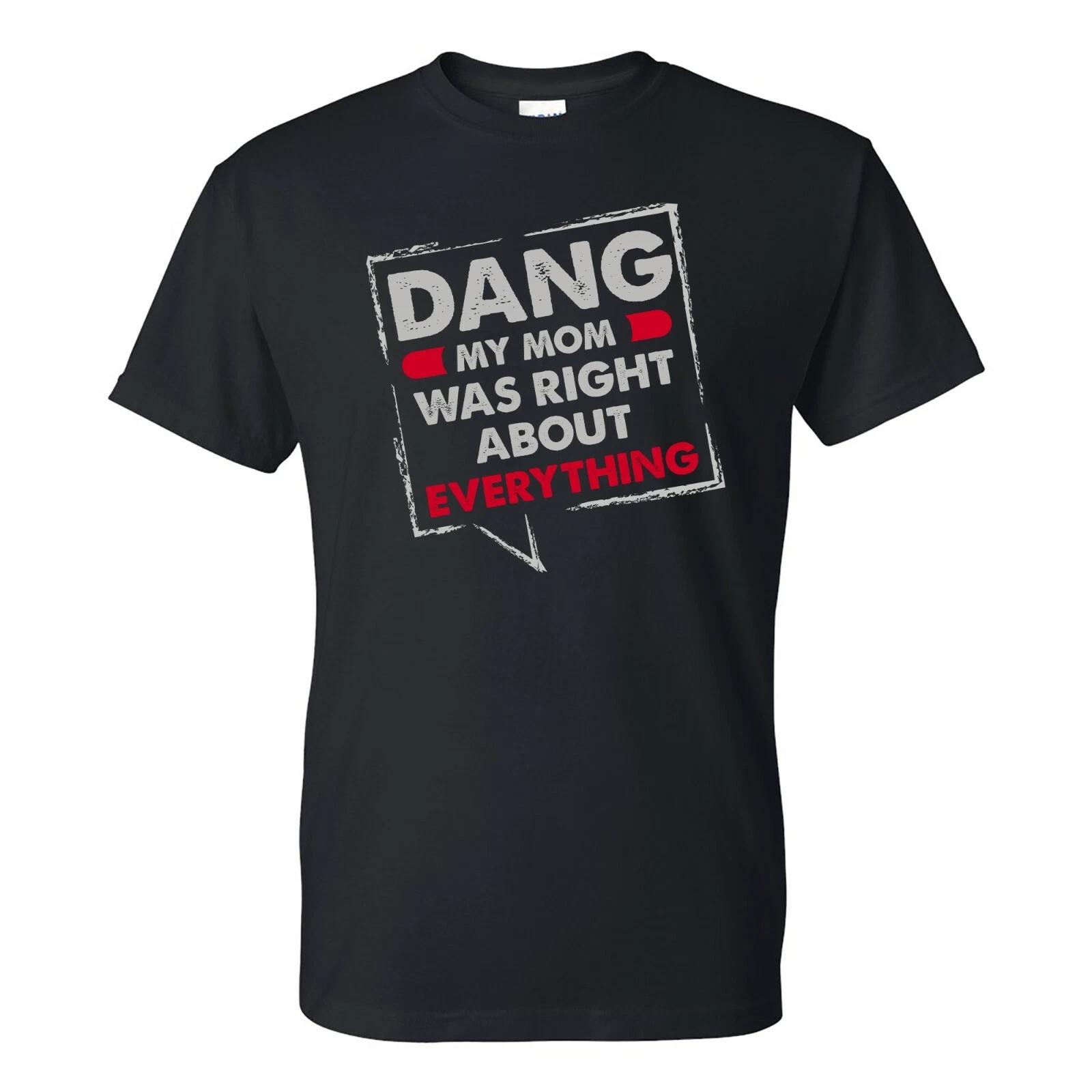 Dang, My Mother was Right About Everything - Family T Shirt S