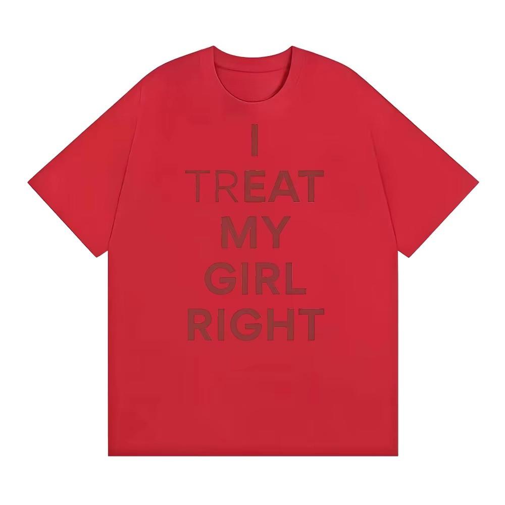 Summer Fashion Trendy Tee Funny I Treat My Girl Right Unisex Graphic T Shirts Unisex Women Hip Hop Streetwear Tshirt YK
