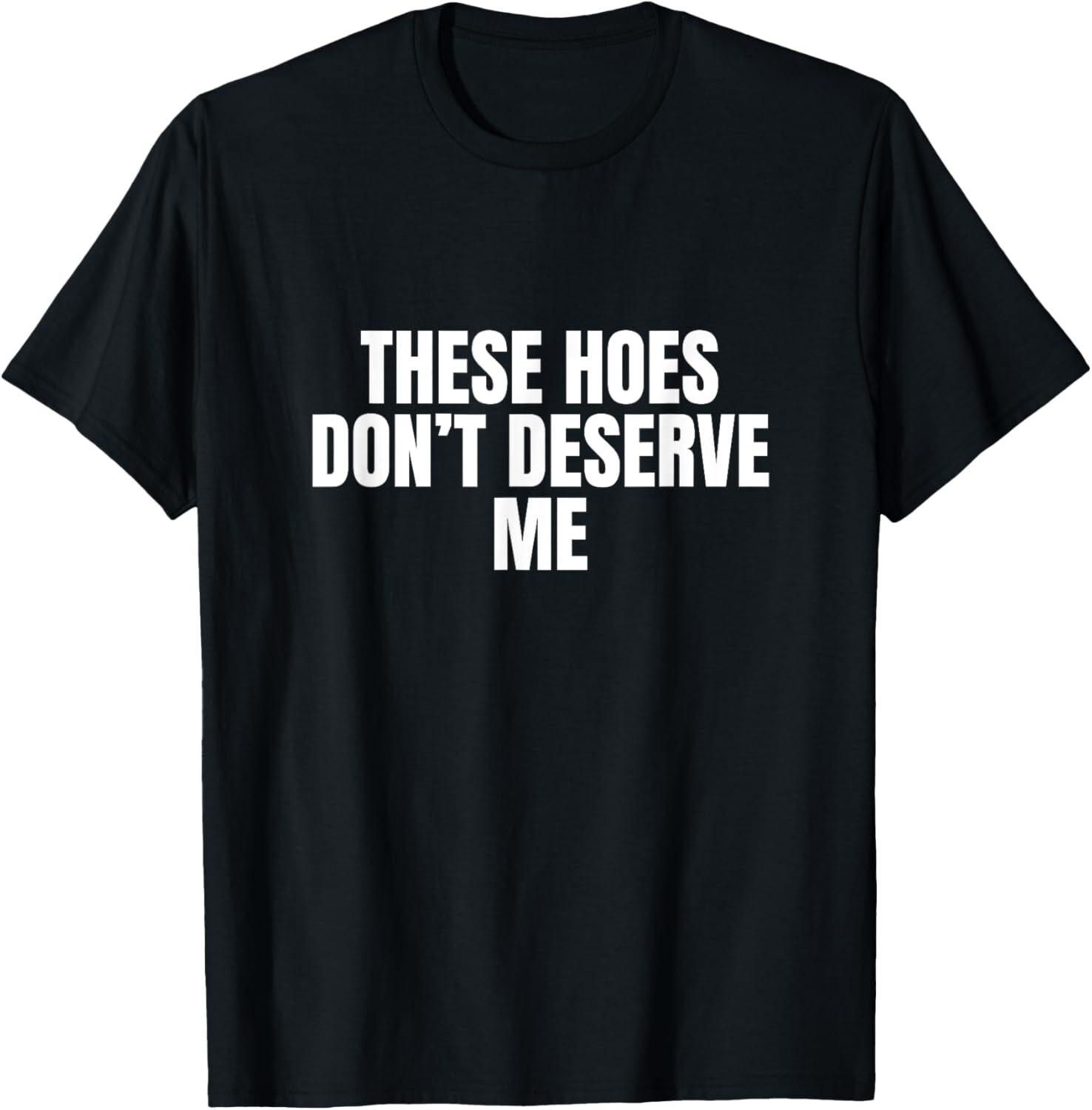 Funny These Hoes Don t Deserve Me Joke Saying T-Shirt S