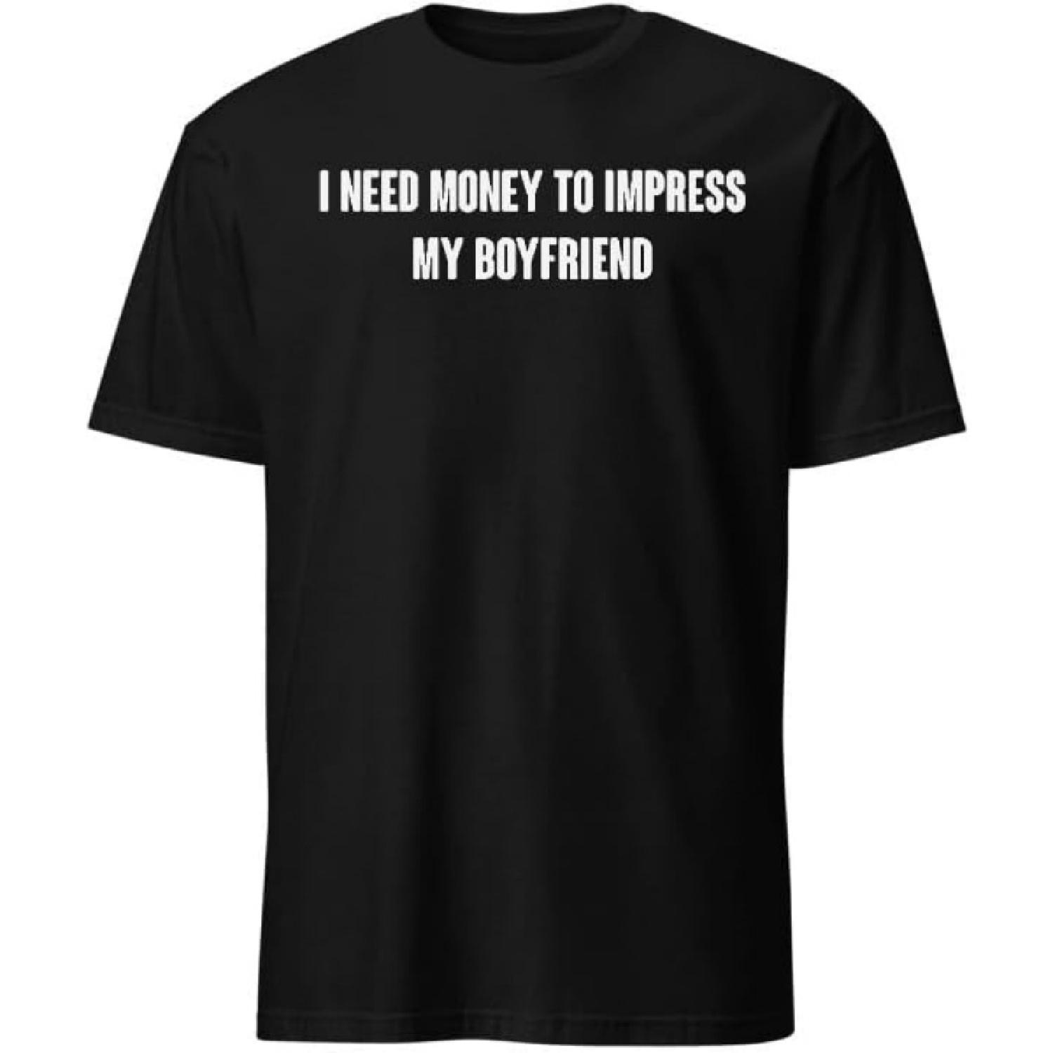 I Need Money to Impress My Boyfriend T-Shirt with Funny Humor Text T-Shirts Men & Women Tee Apparel S