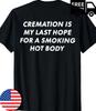 (ON Back) Cremation Is My Last Hope for A Smoking Hot Body T-Shirt
