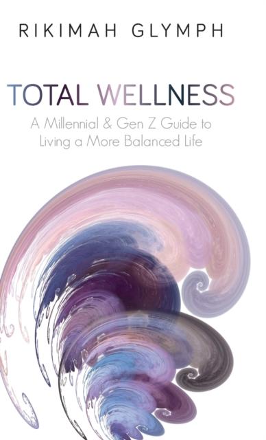 The Total Wellness : A Millennial & Gen Z Guide To Living a More Balanced Life : 1 Book