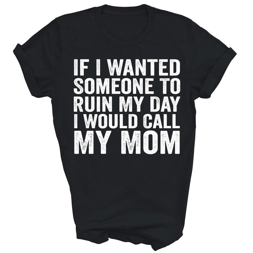 

If I Wanted Ruin My Day I Would Call My Mom Unisex Shirt Gift S