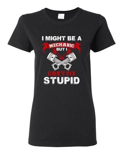 Ladies I Might Be A Mechanic But I Can't Fix Stupid Funny Humor DT T-Shirt Tee Unisex T-Shirt
