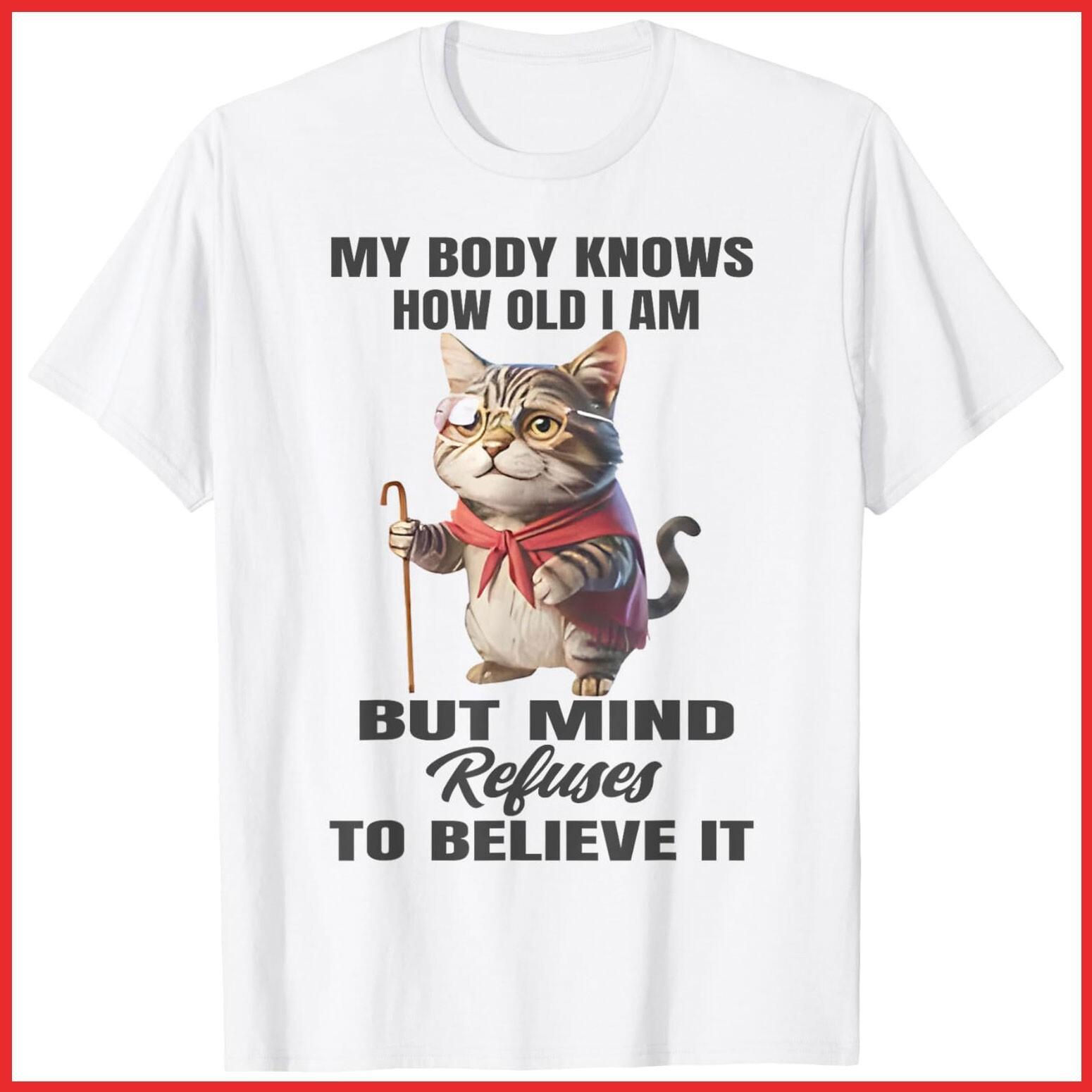 Funny Cat My Body Knows How Old I Am But Mind Refuses White Cotton T-Shirt S-5XL XXL