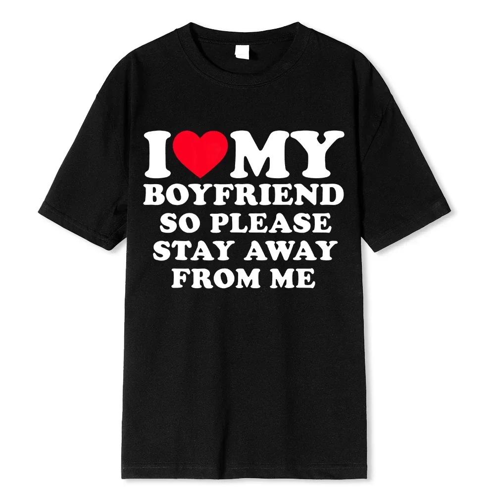 I Love My Boyfriend I Love My Girlfriend T Shirt Men So Please Stay Away From Me Funny BF GF Saying Quote Gift Tee Tops