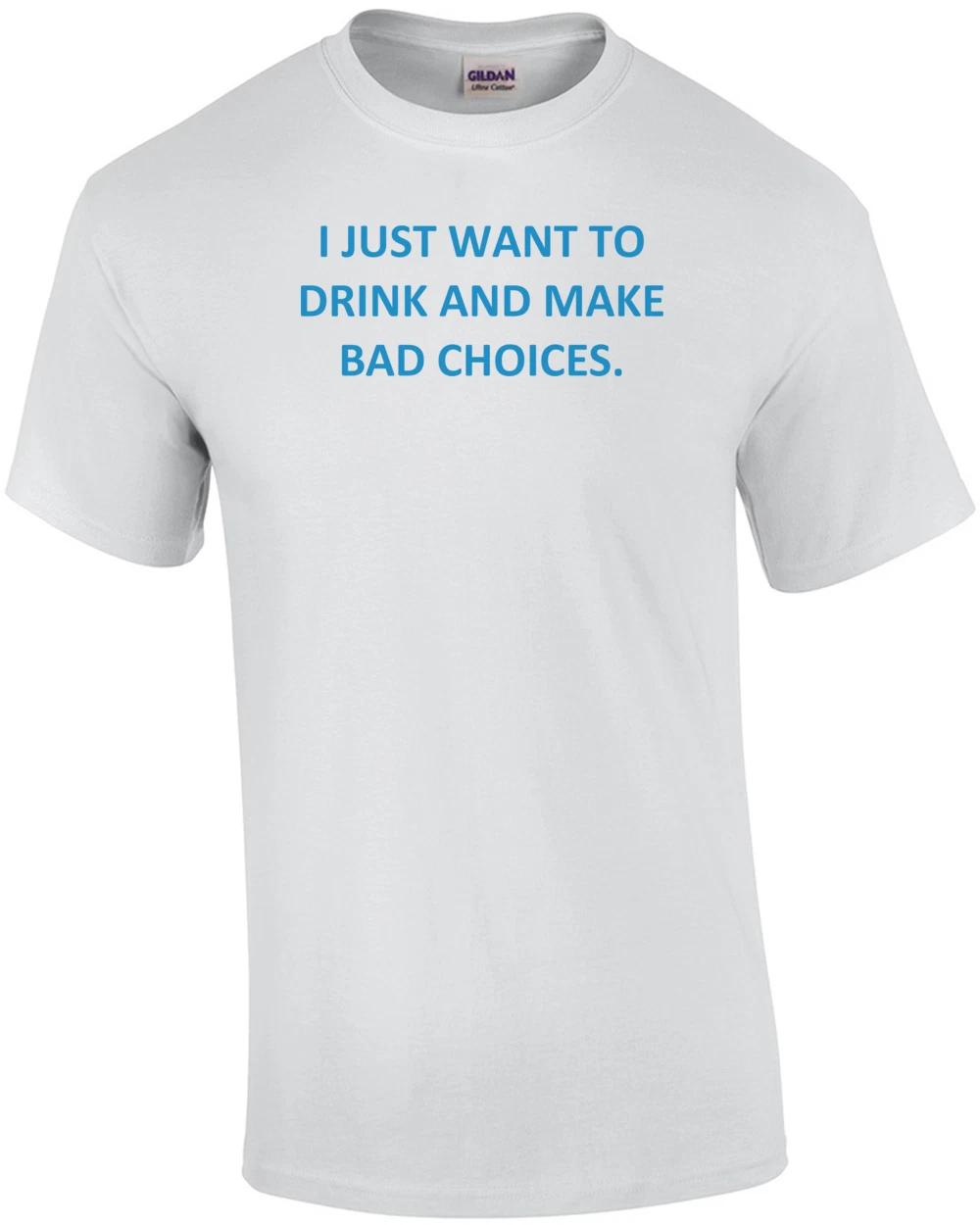

I JUST WANT TO DRINK AND MAKE BAD CHOICES. Shirt S