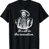 Funny Shirt Henry VIII Quote It's All In The Execution T-Shirt