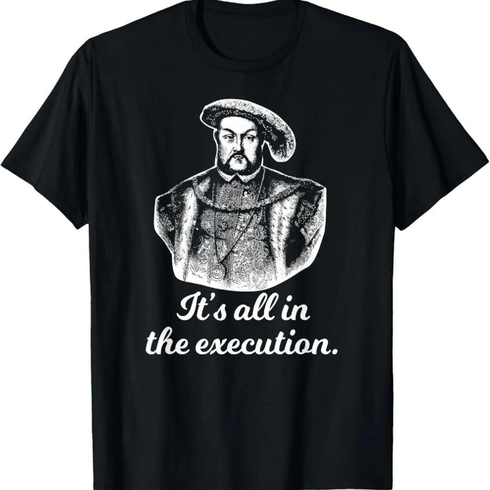 

Funny Shirt Henry VIII Quote It s All In The Execution T-Shirt XXXXXL чёрный