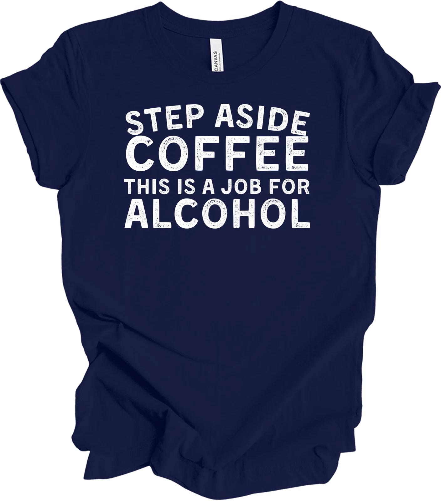 Step Aside Coffee, This Is a Job for Alcohol - Funny Tee S