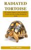 Kniha Radiated Tortoise : The Complete Beginner's Guide On Radiated Tortoise Care, Diet, Feeding, Housing And Health