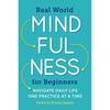 Real World Mindfulness for Beginners: Navigate Daily Life One Practice At a Time