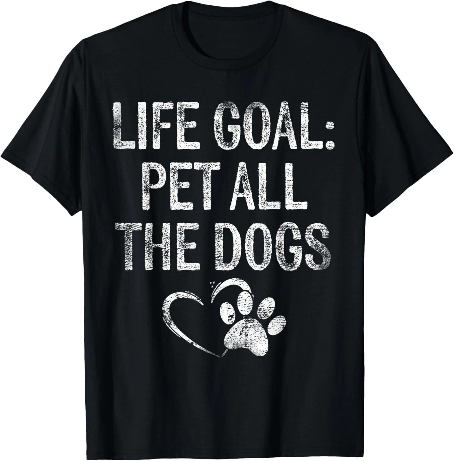 

Life Goal Pet All The Dogs Funny Dog Lover Gift Puppy Owner Gift Unisex T-Shirt 3XL
