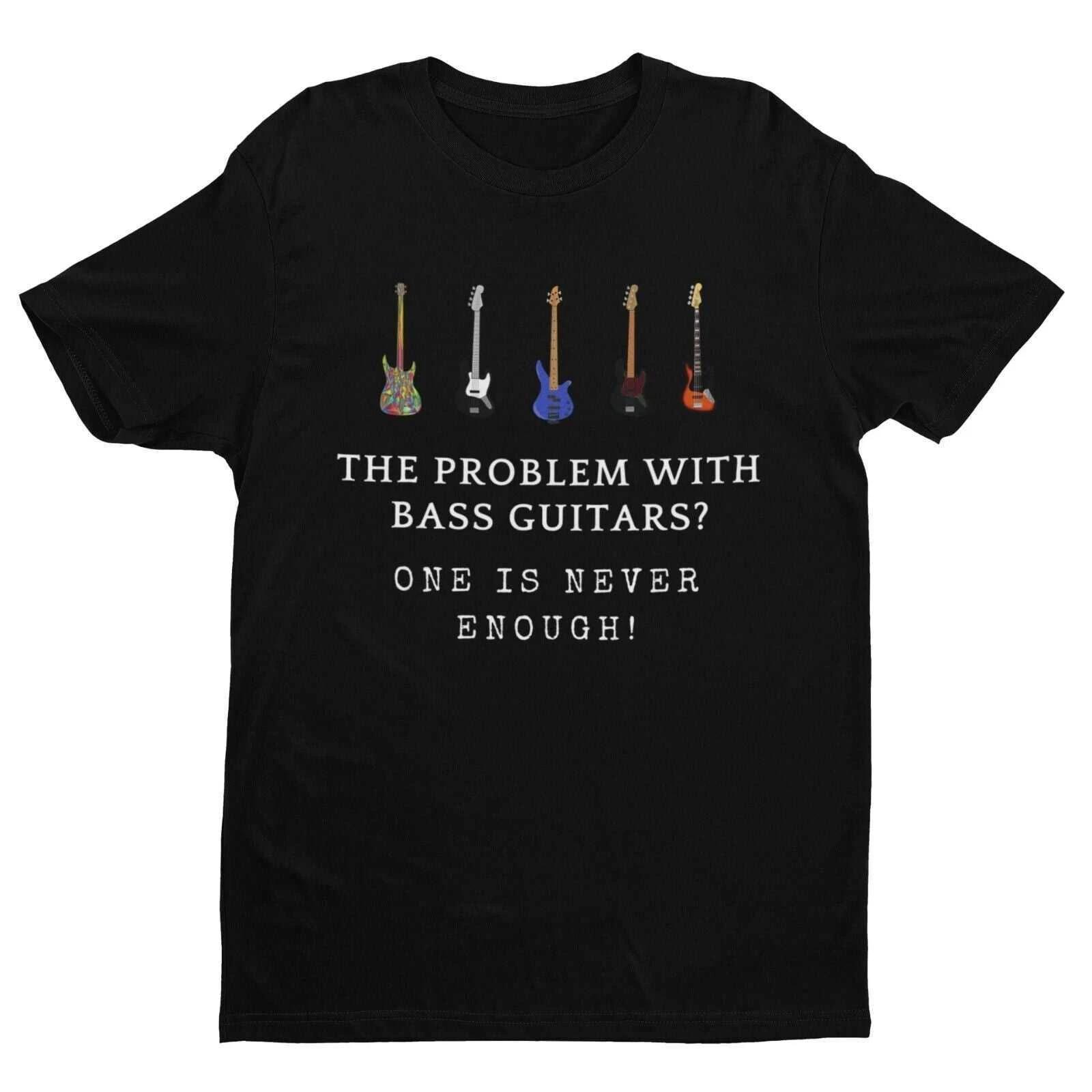 The Problem With BASS GUITARS ? ONE IS NEVER ENOUGH Funny T SHirt Bassist Player 4XL