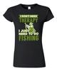 Junior I Don't Need Therapy I Just Need To Go Fishing Fish Funny DT T-Shirt Tee Unisex T-Shirt