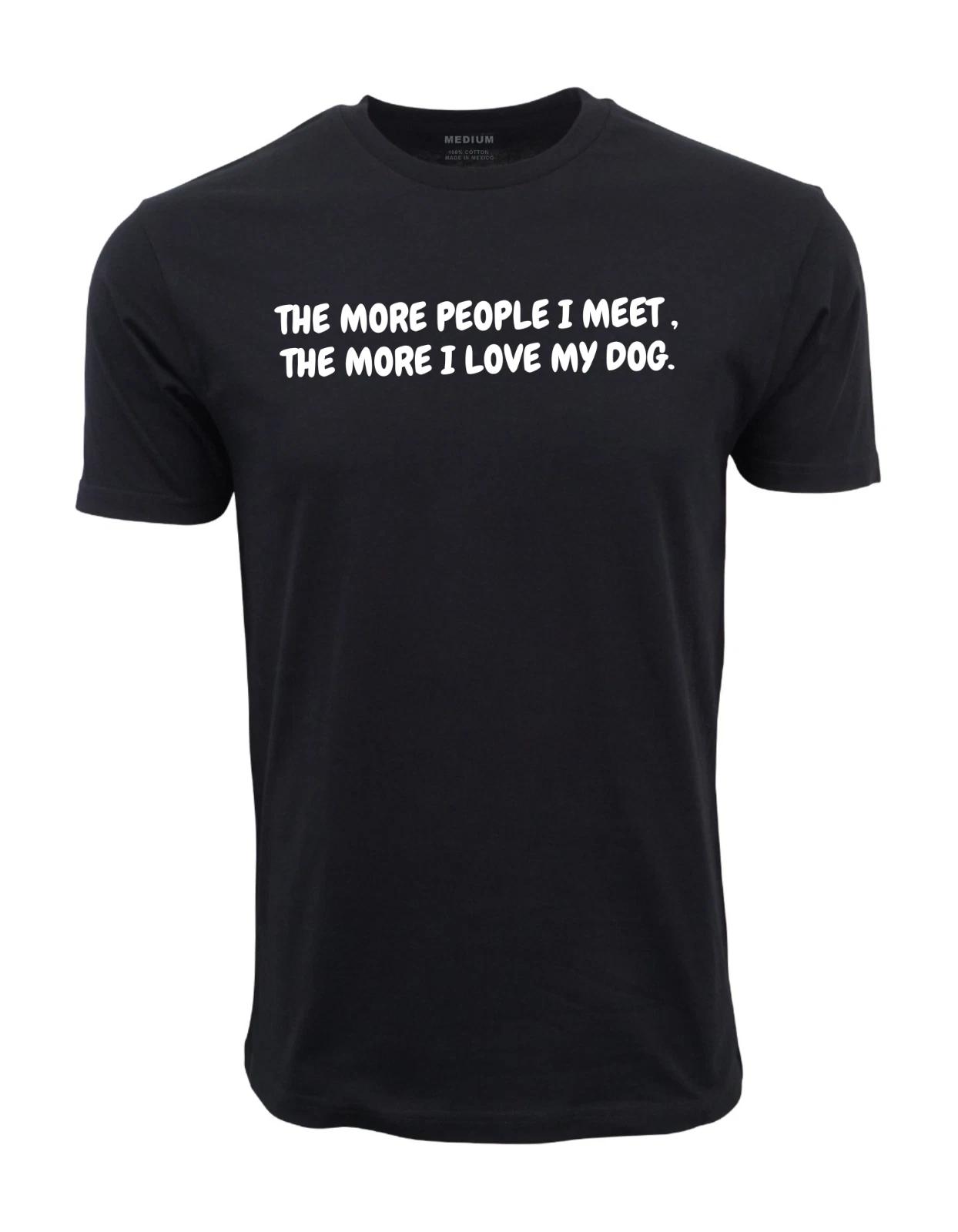 Unisex Adult Casual Graphic THE MORE PEOPLE I MEET , THE MORE I LOV... XXXL