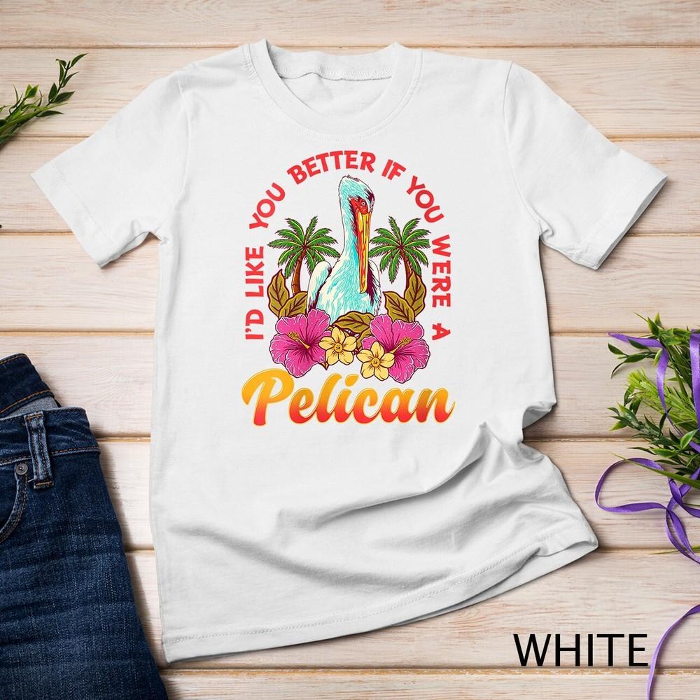 

Womens I d like you better if u were a Pelican Funny Pelican Unisex T-shirt XL