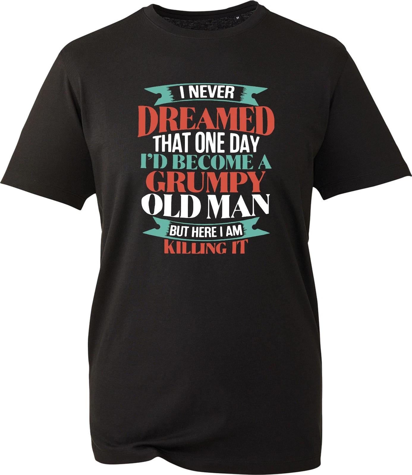 I Never Dreamed One Day I d Be A Grumpy Old Man Shirt Funny Men s Gift T-Shirt XL