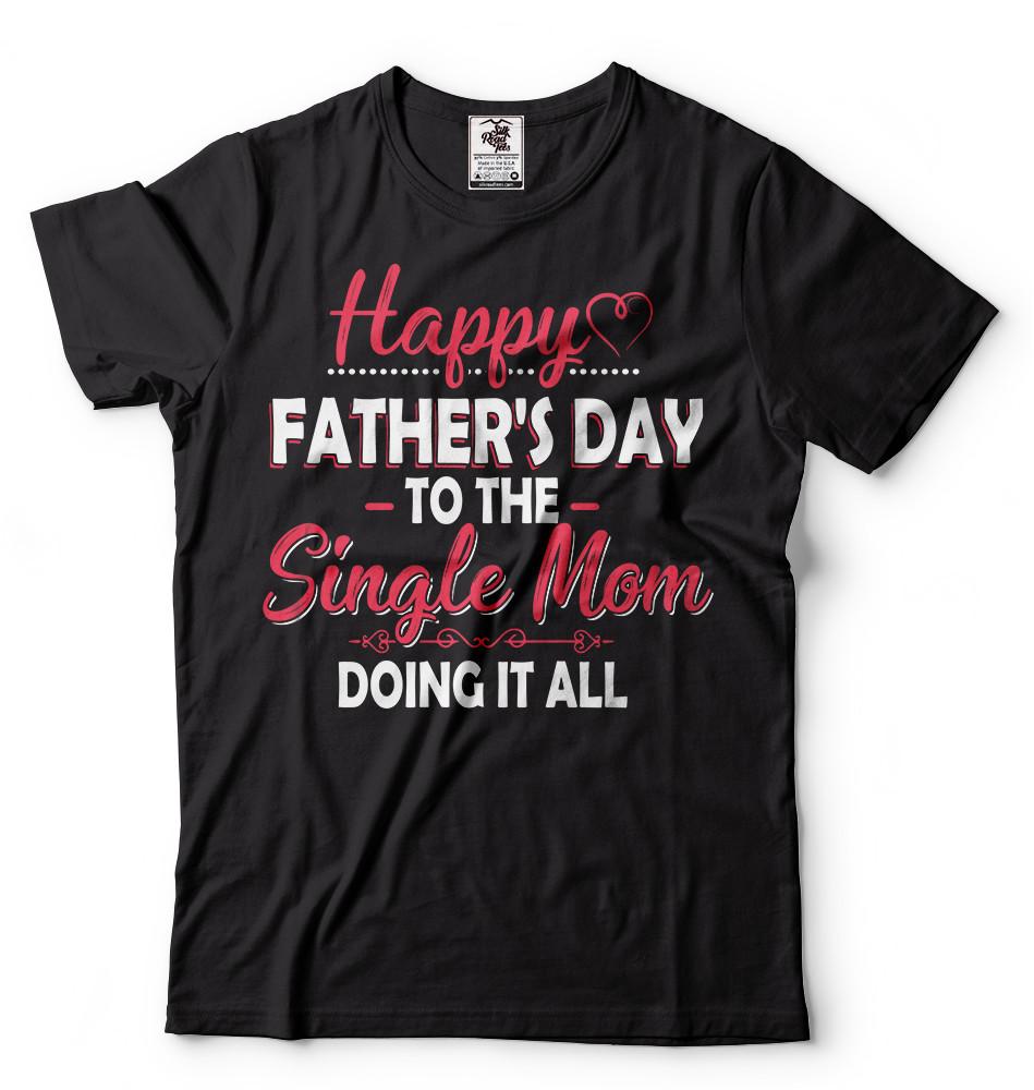 Happy Father s day Mom Funny mother gift shirt Single mom father s day Gift Tee S