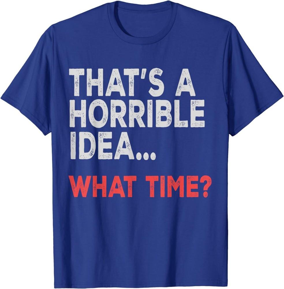 That s a Horrible Idea What Time Funny Gift Unisex T-Shirt Unisex T-Shirt S