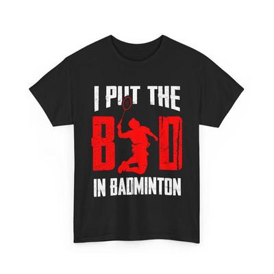 Badminton Player Shuttlecock I Put The Bad In T Shirt