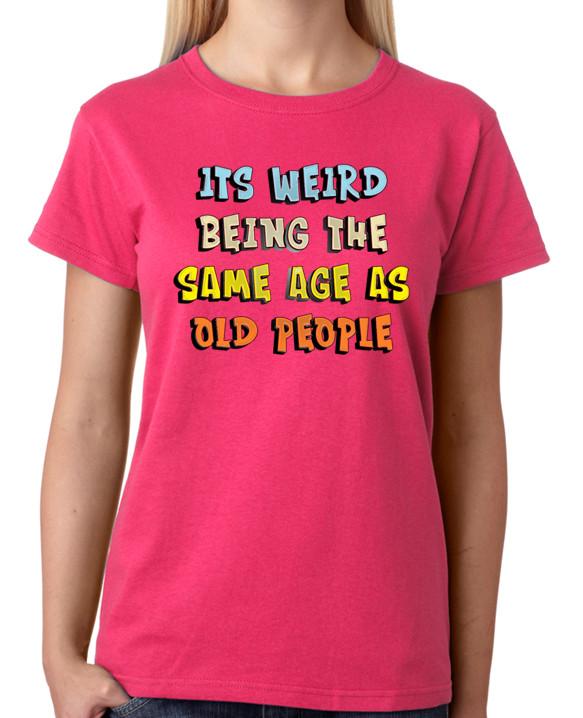 It s Weird Being The Same Age As Old People T-Shirt Ladies Top S