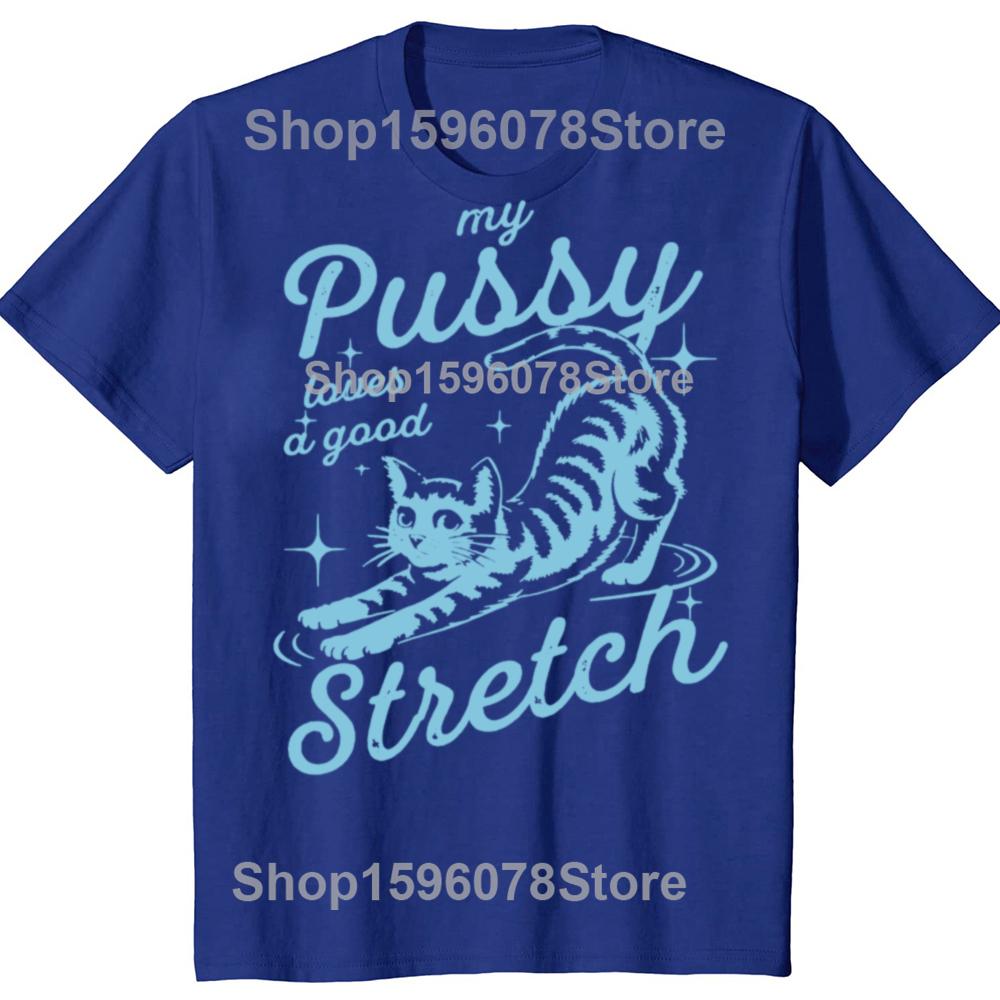 Funny My Pussy Loves A Good Stretch Inappropriate Adult Humor Cat T Shirts Men Tee Shirt Short Sleeve Unisex Loose Clothing