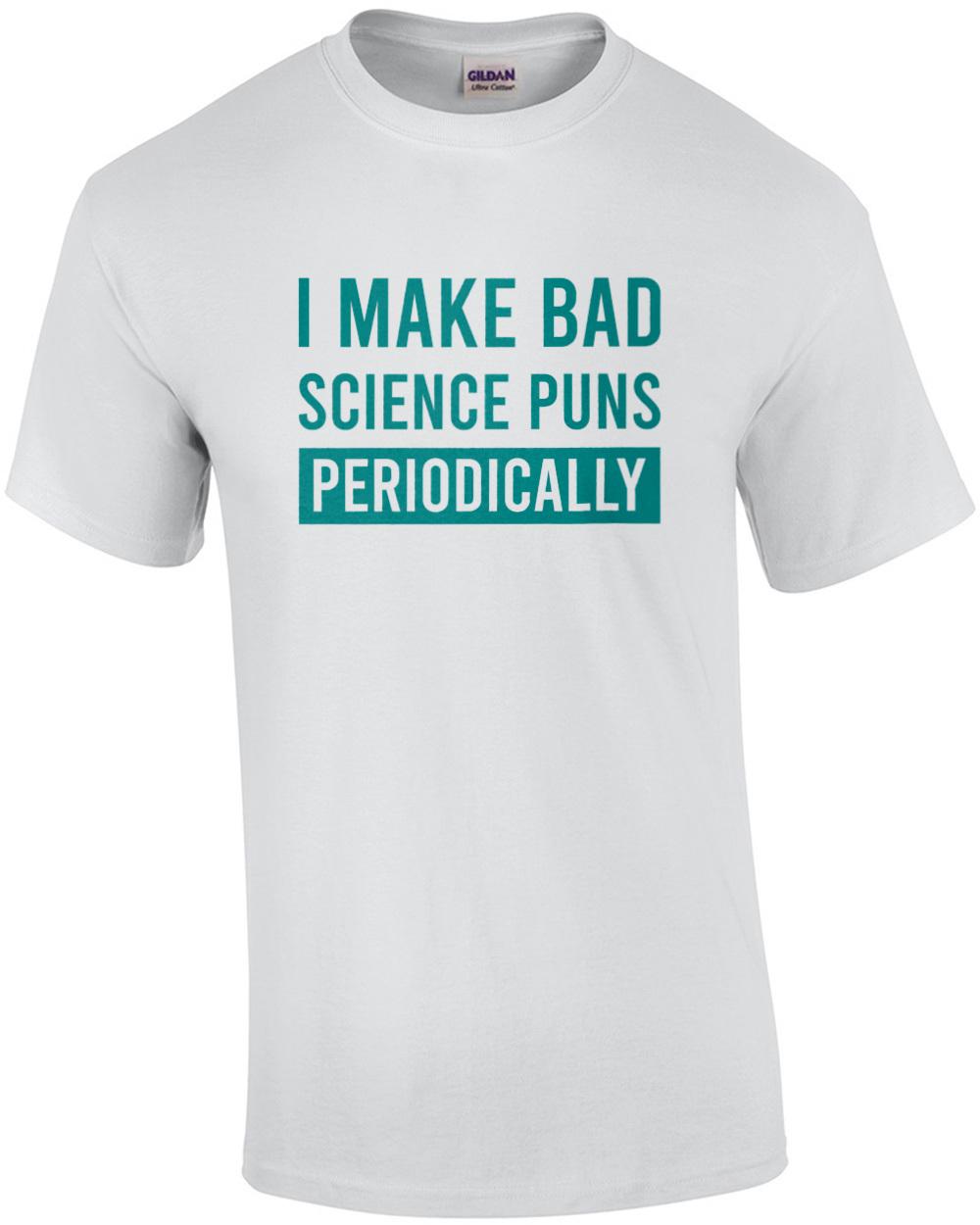 I make bad science puns periodically - funny science pun t-shirt Unisex T-Shirt XXXL