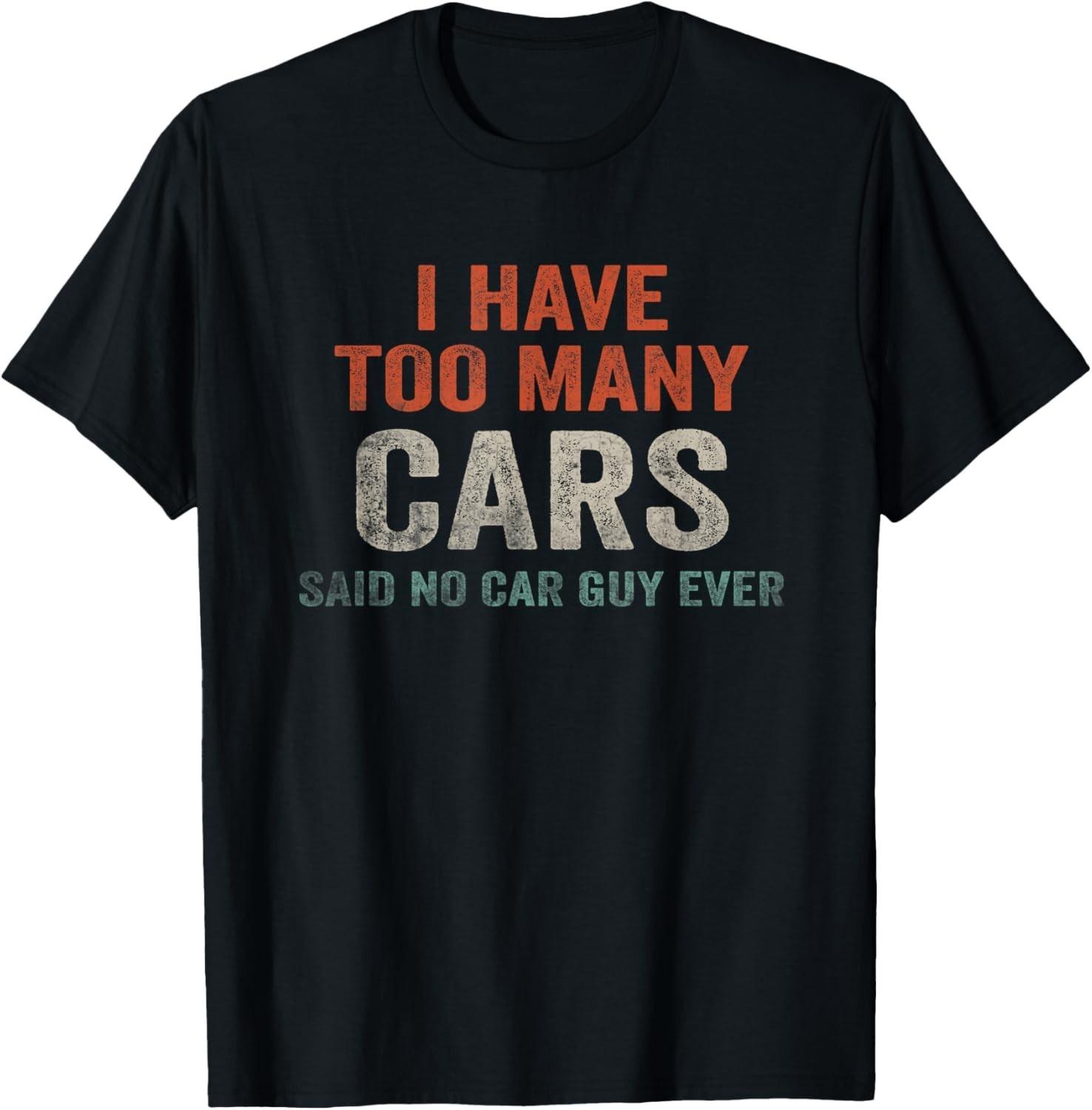I Have Too Many Cars Said No Car Guy Ever Racing Gear Lover Gift Unisex T-Shirt XL