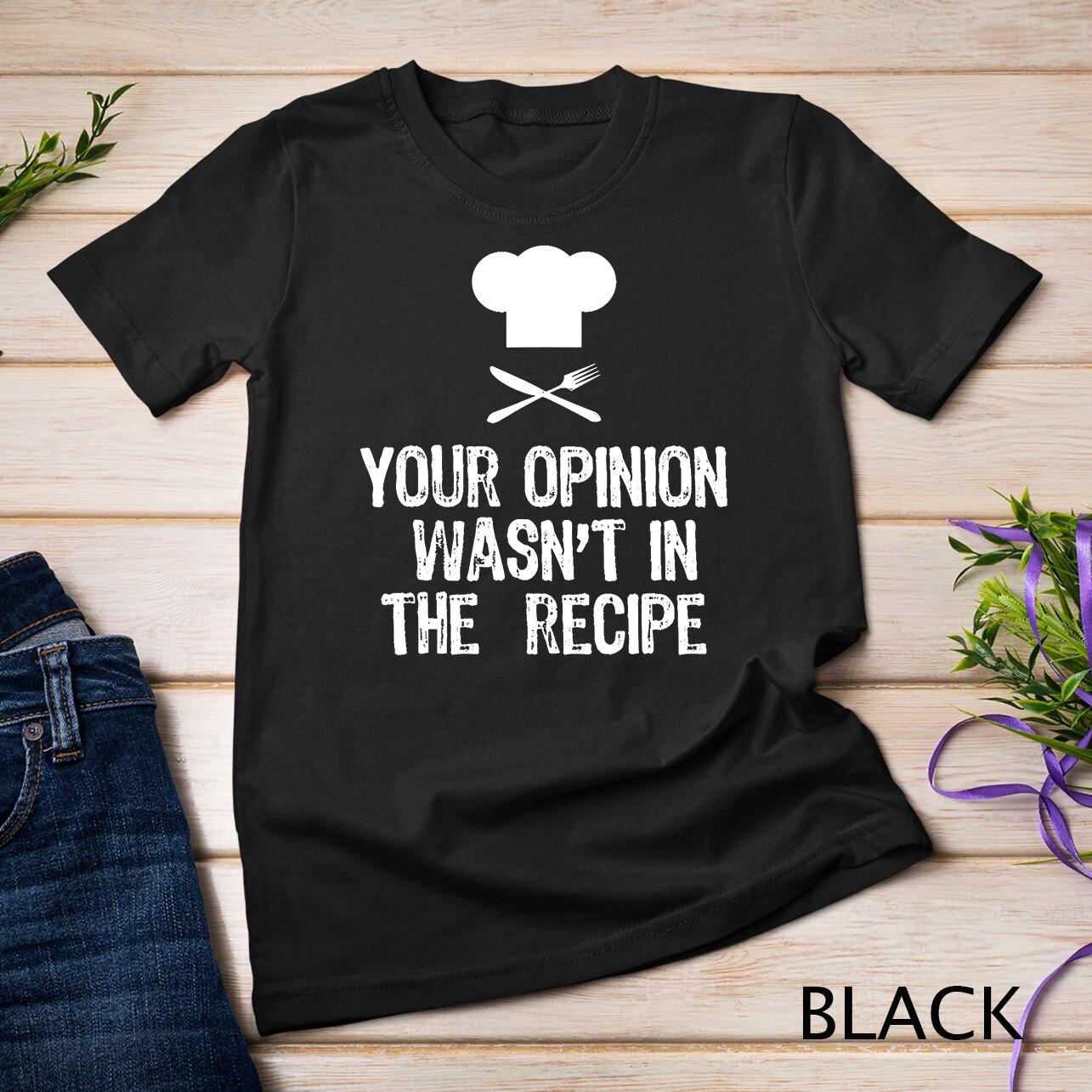 Your Opinion Wasn t In The Recipe Chef Cooking Gift T-Shirt Mens Womens Tees Top Unisex T-Shirt Mens Womens Tees Top S