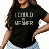 I Could Be Meaner Womens TShirt  Cotton Funny Graphic Short Sleeve Tee Novelty Shirt Casual Crew Neck Top SXl