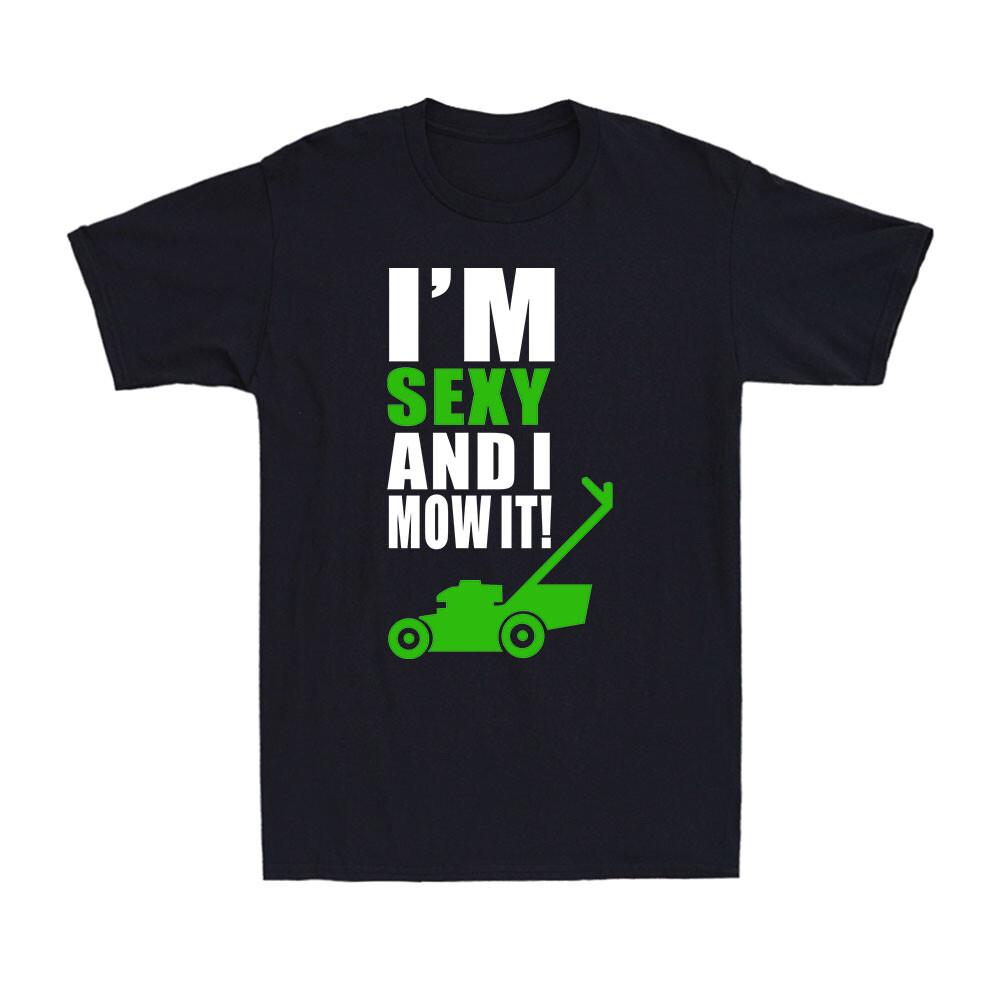 I M Sexy And I Mow It Funny Novelty Gardening Gardener Gift Men s Cotton T-Shirt Unisex T-Shirt XXXL
