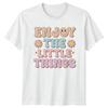 Enjoy The Little Things TShirt Groovy Retro Positive Quote Gift For Him Her